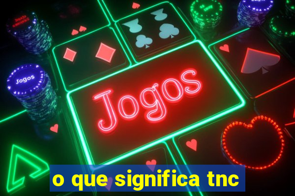 o que significa tnc